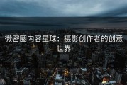 微密圈内容星球：摄影创作者的创意世界
