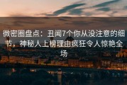微密圈盘点：丑闻7个你从没注意的细节，神秘人上榜理由疯狂令人惊艳全场