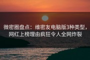 微密圈盘点：维密友电脑版3种类型，网红上榜理由疯狂令人全网炸裂
