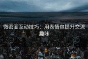 微密圈互动技巧：用表情包提升交流趣味
