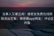 当事人又爆丑闻！维密友免费在线刚刚流出花絮，微密圈app网友：评论区炸裂