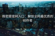 微密圈官网入口：解锁全网最优质的创作者