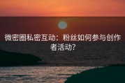 微密圈私密互动：粉丝如何参与创作者活动？