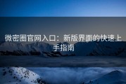 微密圈官网入口：新版界面的快速上手指南