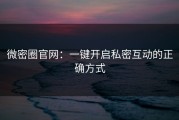微密圈官网：一键开启私密互动的正确方式
