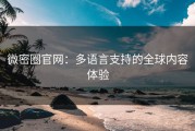 微密圈官网：多语言支持的全球内容体验