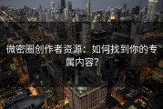 微密圈创作者资源：如何找到你的专属内容？