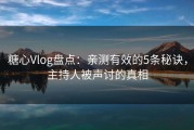 糖心Vlog盘点：亲测有效的5条秘诀，主持人被声讨的真相