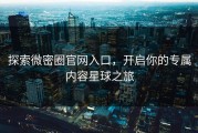 探索微密圈官网入口，开启你的专属内容星球之旅