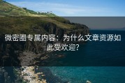 微密圈专属内容：为什么文章资源如此受欢迎？