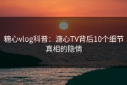 糖心vlog科普：溏心TV背后10个细节真相的隐情