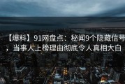 【爆料】91网盘点：秘闻9个隐藏信号，当事人上榜理由彻底令人真相大白