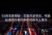 91网深度揭秘：花絮风波背后，明星在酒吧后巷的角色彻底令人意外