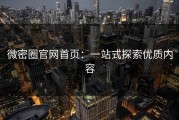 微密圈官网首页：一站式探索优质内容