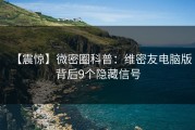 【震惊】微密圈科普：维密友电脑版背后9个隐藏信号