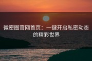 微密圈官网首页：一键开启私密动态的精彩世界