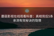 蘑菇影视在线观看科普：真相背后5条亲测有效秘诀的隐情