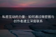 私密互动的力量：如何通过微密圈与创作者建立深度联系