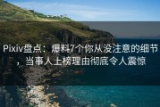 Pixiv盘点：爆料7个你从没注意的细节，当事人上榜理由彻底令人震惊