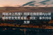 揭秘冲上热搜！明星在微密圈App被爆维密友免费观看，网友：事件持续发酵