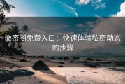 微密圈免费入口：快速体验私密动态的步骤