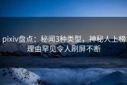 pixiv盘点：秘闻3种类型，神秘人上榜理由罕见令人刷屏不断