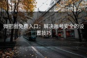 微密圈免费入口：解决账号安全的设置技巧