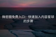 微密圈免费入口：快速加入内容星球的步骤