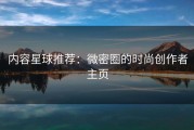 内容星球推荐：微密圈的时尚创作者主页