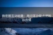 微密圈互动秘籍：用问答功能点燃粉丝热情