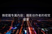 微密圈专属内容：摄影创作者的视觉盛宴