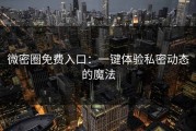 微密圈免费入口：一键体验私密动态的魔法
