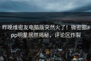 昨晚维密友电脑版突然火了！微密圈app明星居然揭秘，评论区炸裂