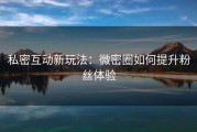 私密互动新玩法：微密圈如何提升粉丝体验