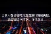 当事人在傍晚时刻遭遇爆料情绪失控，微密圈全网炸锅，详情探秘