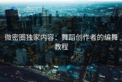 微密圈独家内容：舞蹈创作者的编舞教程