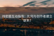 微密圈互动指南：如何与创作者建立联系？