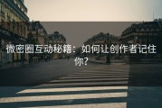 微密圈互动秘籍：如何让创作者记住你？