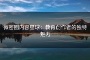微密圈内容星球：教育创作者的独特魅力