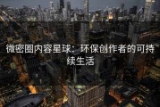 微密圈内容星球：环保创作者的可持续生活