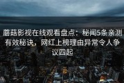 蘑菇影视在线观看盘点：秘闻5条亲测有效秘诀，网红上榜理由异常令人争议四起