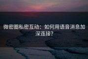 微密圈私密互动：如何用语音消息加深连接？