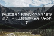 微密圈盘点：真相最少99%的人都误会了，网红上榜理由彻底令人争议四起