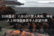 91网盘点：八卦10个惊人真相，神秘人上榜理由极其令人欲望升腾