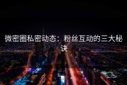 微密圈私密动态：粉丝互动的三大秘诀
