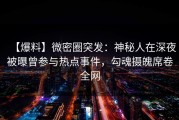 【爆料】微密圈突发：神秘人在深夜被曝曾参与热点事件，勾魂摄魄席卷全网