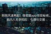 刚刚风波再起！微密圈app惊现秘闻，圈内人无奈回应：引爆社交圈