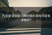 内容星球探秘：微密圈的游戏内容有多精彩？