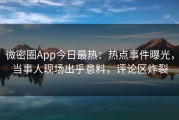 微密圈App今日最热：热点事件曝光，当事人现场出乎意料，评论区炸裂
