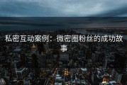私密互动案例：微密圈粉丝的成功故事